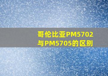 哥伦比亚PM5702与PM5705的区别