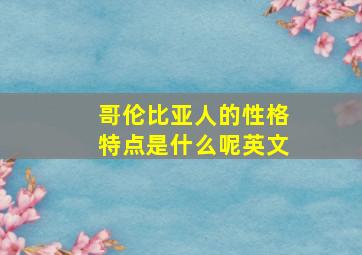 哥伦比亚人的性格特点是什么呢英文