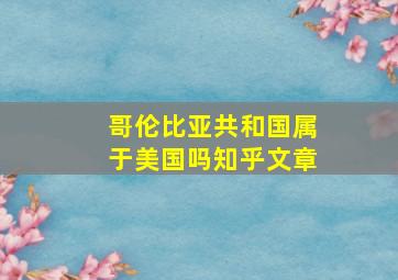 哥伦比亚共和国属于美国吗知乎文章