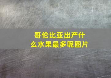 哥伦比亚出产什么水果最多呢图片