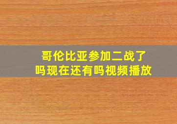 哥伦比亚参加二战了吗现在还有吗视频播放