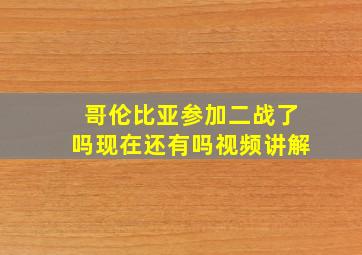 哥伦比亚参加二战了吗现在还有吗视频讲解