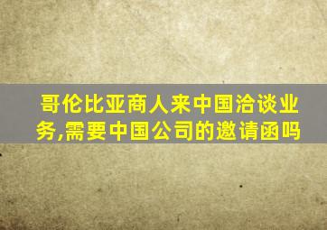 哥伦比亚商人来中国洽谈业务,需要中国公司的邀请函吗