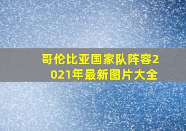 哥伦比亚国家队阵容2021年最新图片大全