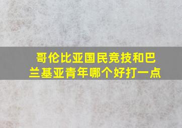 哥伦比亚国民竞技和巴兰基亚青年哪个好打一点