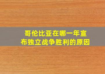 哥伦比亚在哪一年宣布独立战争胜利的原因