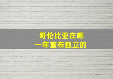 哥伦比亚在哪一年宣布独立的