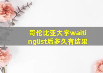 哥伦比亚大学waitinglist后多久有结果