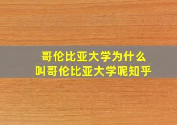 哥伦比亚大学为什么叫哥伦比亚大学呢知乎