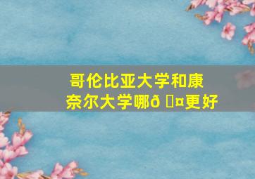 哥伦比亚大学和康奈尔大学哪𠆤更好