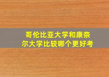 哥伦比亚大学和康奈尔大学比较哪个更好考