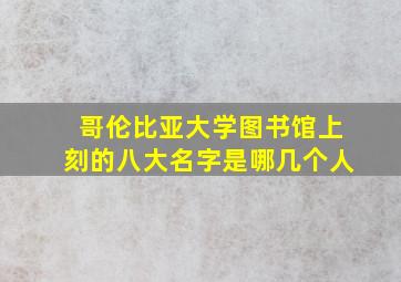 哥伦比亚大学图书馆上刻的八大名字是哪几个人