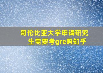 哥伦比亚大学申请研究生需要考gre吗知乎