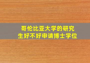 哥伦比亚大学的研究生好不好申请博士学位