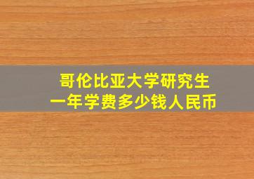 哥伦比亚大学研究生一年学费多少钱人民币