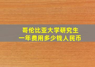 哥伦比亚大学研究生一年费用多少钱人民币