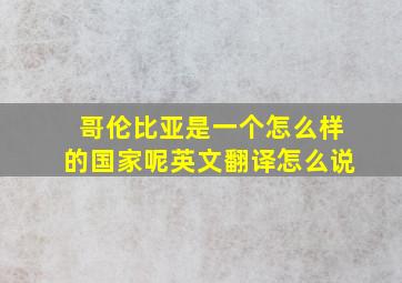 哥伦比亚是一个怎么样的国家呢英文翻译怎么说