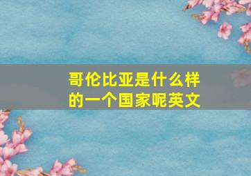 哥伦比亚是什么样的一个国家呢英文