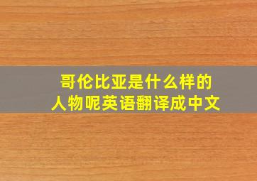 哥伦比亚是什么样的人物呢英语翻译成中文