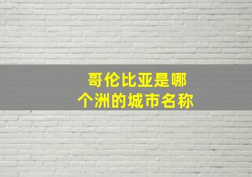 哥伦比亚是哪个洲的城市名称