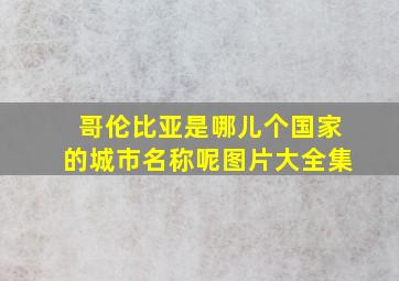 哥伦比亚是哪儿个国家的城市名称呢图片大全集