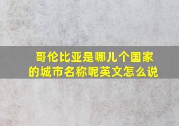 哥伦比亚是哪儿个国家的城市名称呢英文怎么说