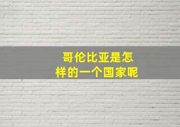 哥伦比亚是怎样的一个国家呢