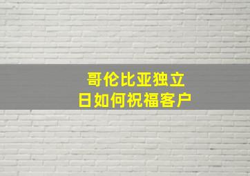 哥伦比亚独立日如何祝福客户