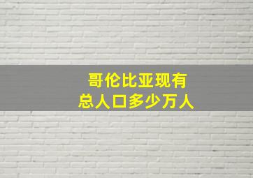 哥伦比亚现有总人口多少万人