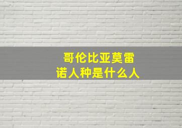 哥伦比亚莫雷诺人种是什么人