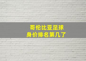 哥伦比亚足球身价排名第几了