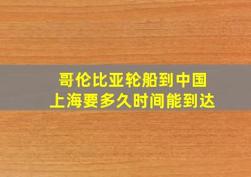 哥伦比亚轮船到中国上海要多久时间能到达