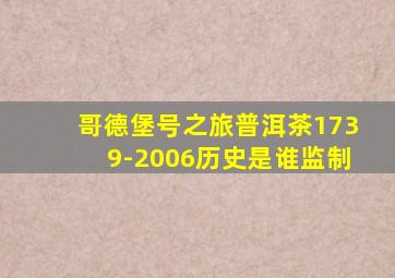 哥德堡号之旅普洱茶1739-2006历史是谁监制