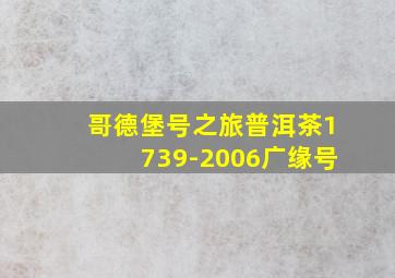 哥德堡号之旅普洱茶1739-2006广缘号