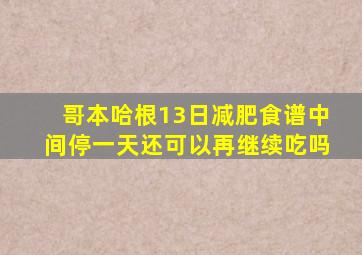 哥本哈根13日减肥食谱中间停一天还可以再继续吃吗