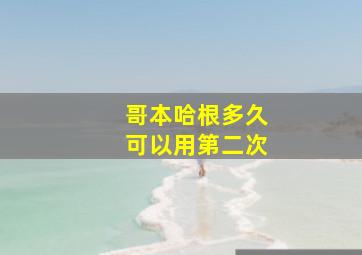 哥本哈根多久可以用第二次