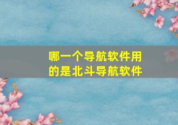 哪一个导航软件用的是北斗导航软件