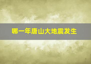 哪一年唐山大地震发生