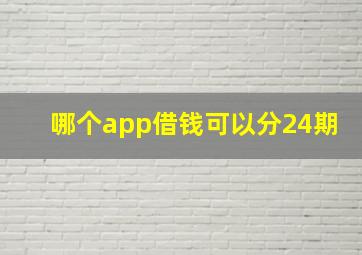 哪个app借钱可以分24期