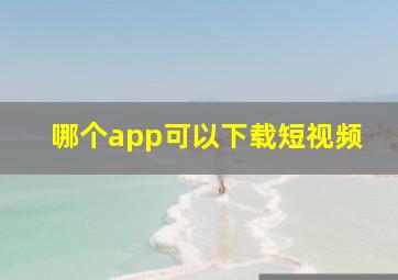 哪个app可以下载短视频