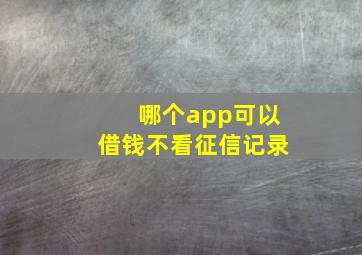 哪个app可以借钱不看征信记录