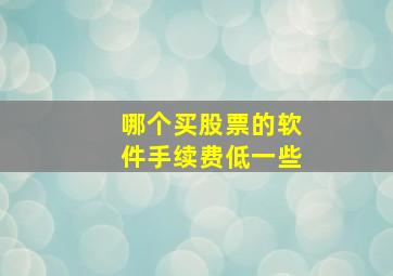 哪个买股票的软件手续费低一些