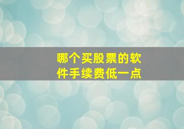 哪个买股票的软件手续费低一点