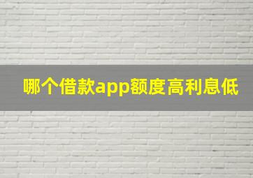 哪个借款app额度高利息低