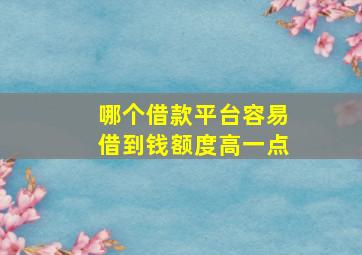 哪个借款平台容易借到钱额度高一点