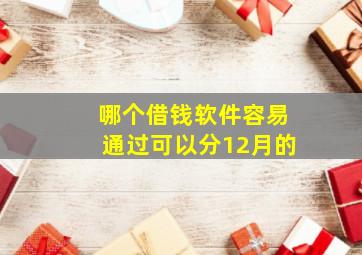 哪个借钱软件容易通过可以分12月的