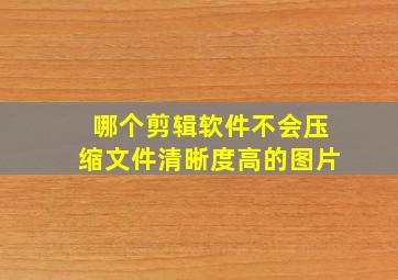 哪个剪辑软件不会压缩文件清晰度高的图片