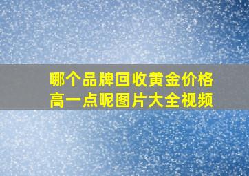 哪个品牌回收黄金价格高一点呢图片大全视频