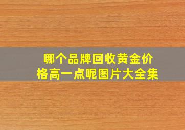 哪个品牌回收黄金价格高一点呢图片大全集