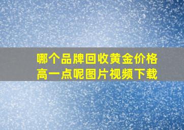 哪个品牌回收黄金价格高一点呢图片视频下载